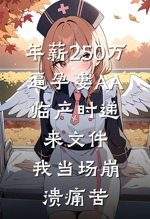 年薪250万逼孕妻AA，临产时递来文件，我当场崩溃痛苦