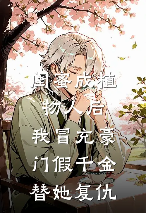 闺蜜成植物人后，我冒充豪门假千金替她复仇