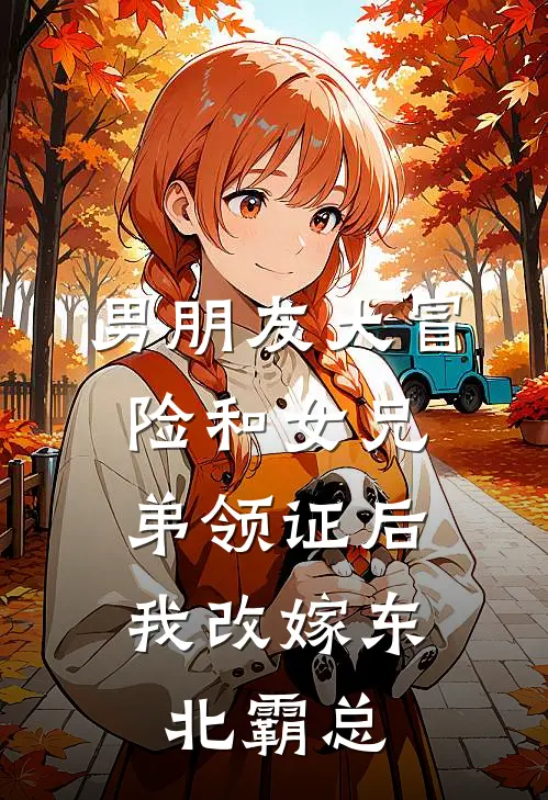 男朋友大冒险和女兄弟领证后，我改嫁东北霸总