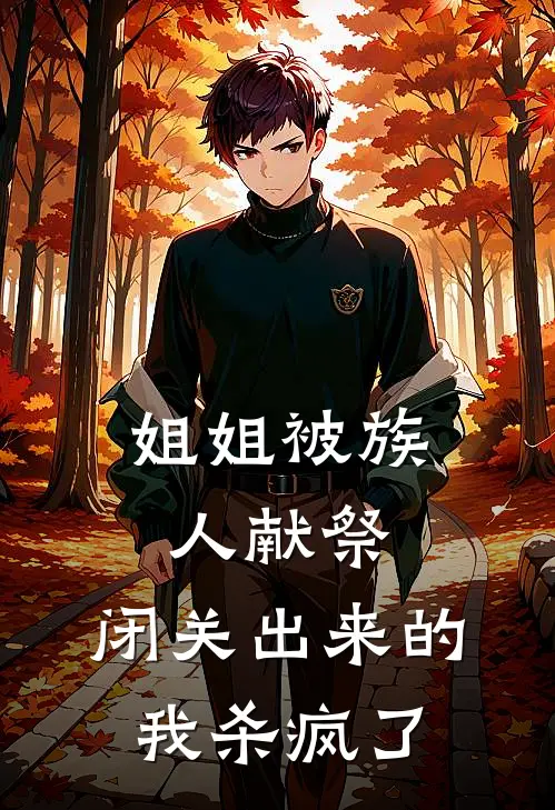 姐姐被族人献祭，闭关出来的我杀疯了巫瑶李平最新好看小说_免费小说姐姐被族人献祭，闭关出来的我杀疯了(巫瑶李平)