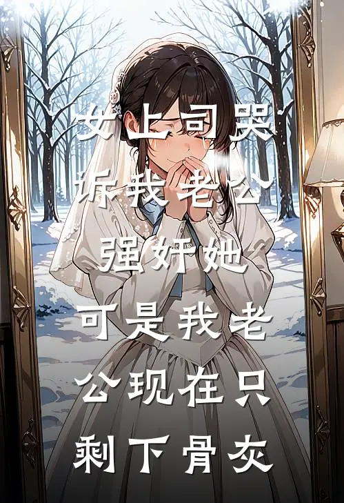 女上司哭诉我老公强奸她，可是我老公现在只剩下骨灰